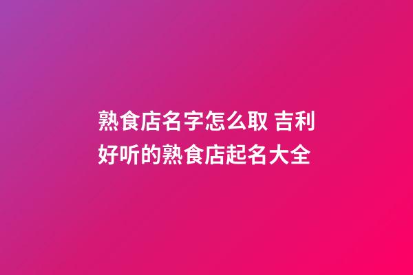 熟食店名字怎么取 吉利好听的熟食店起名大全